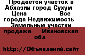 Продается участок в Абхазии,город Сухум › Цена ­ 2 000 000 - Все города Недвижимость » Земельные участки продажа   . Ивановская обл.